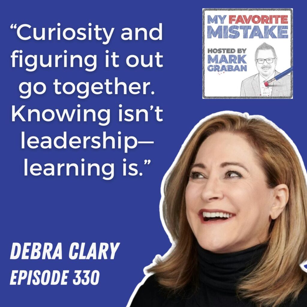 “Curiosity and figuring it out go together. Knowing isn’t leadership—learning is.”
debra clary
