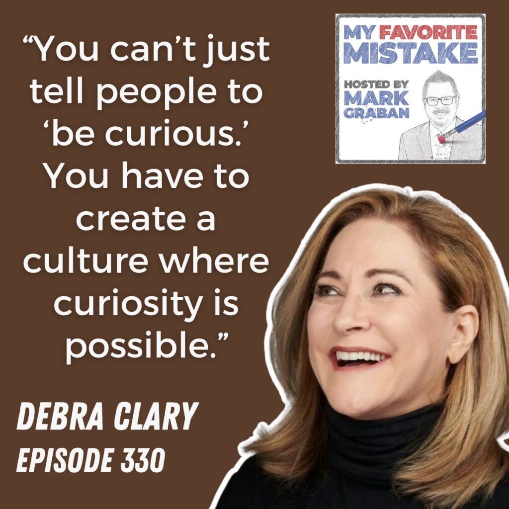 “You can’t just tell people to ‘be curious.’ You have to create a culture where curiosity is possible.”
debra clary
