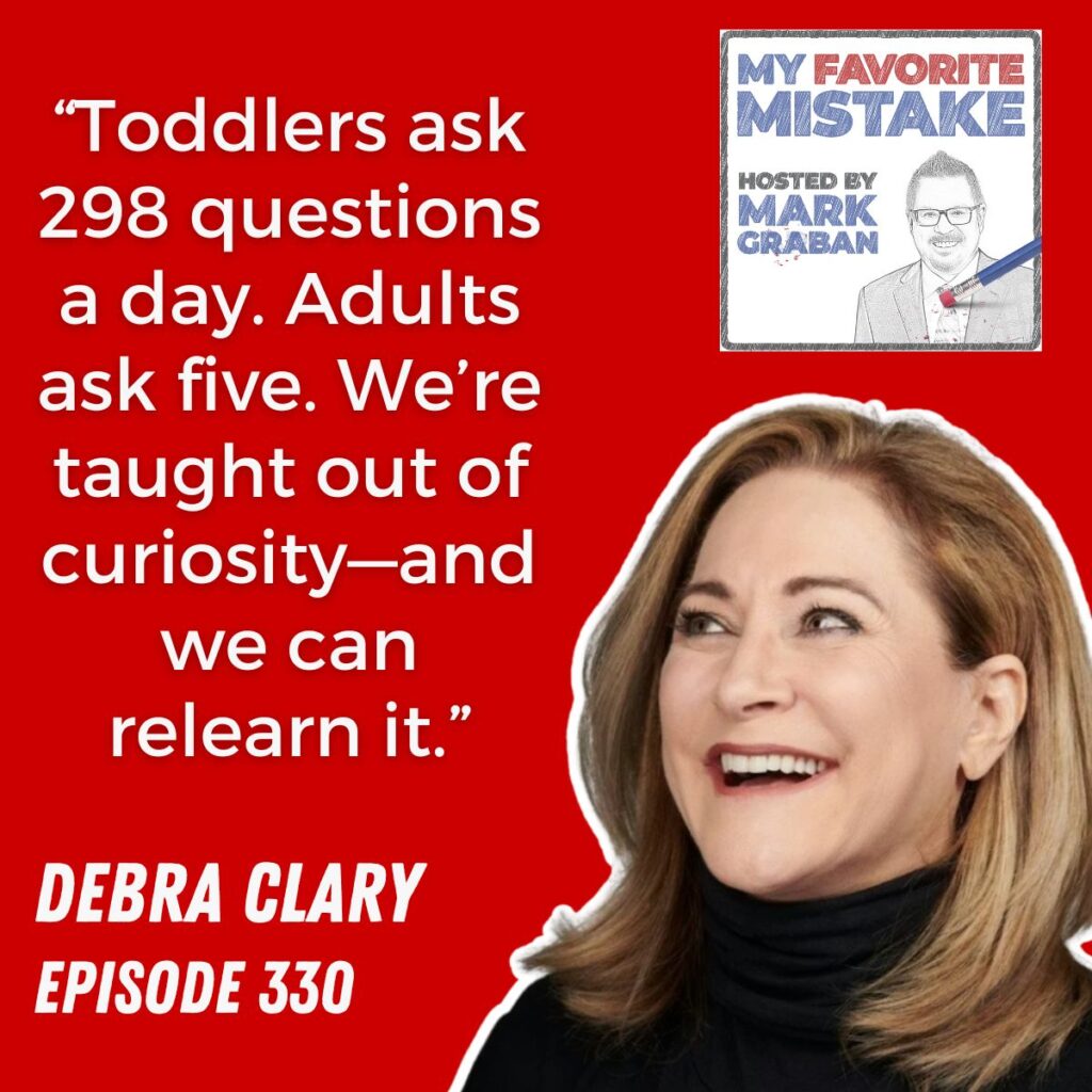 “Toddlers ask 298 questions a day. Adults ask five. We’re taught out of curiosity—and we can relearn it.”
debra clary