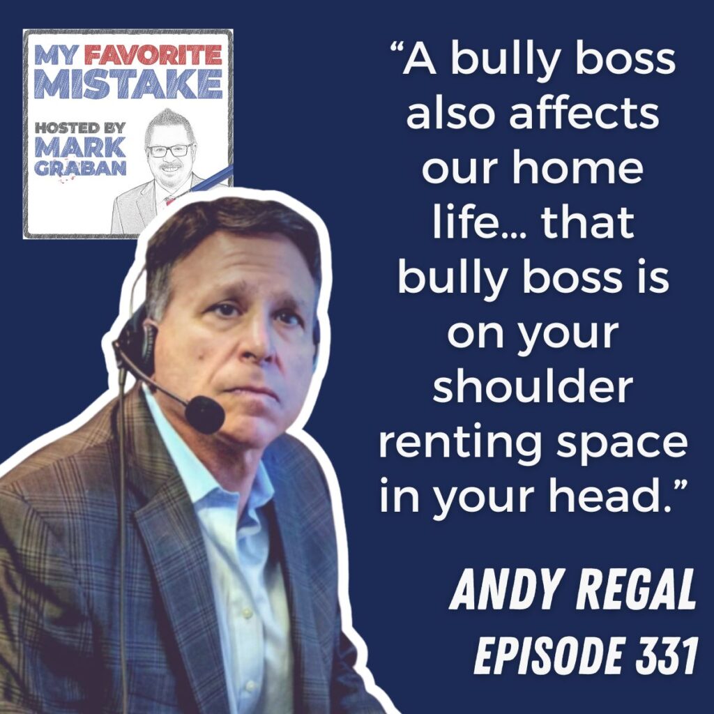 “A bully boss also affects our home life… that bully boss is on your shoulder renting space in your head.”
andy regal