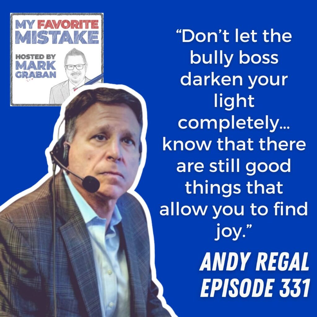 “Don’t let the bully boss darken your light completely… know that there are still good things that allow you to find joy.”
andy regal
episode 331