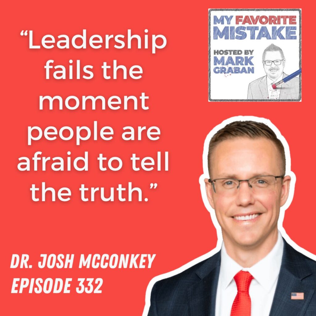 “Leadership fails the moment people are afraid to tell the truth.”
dr. josh mcconkey