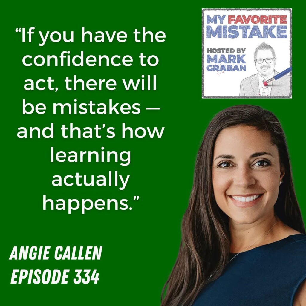 “If you have the confidence to act, there will be mistakes — and that’s how learning actually happens.”
angie callen