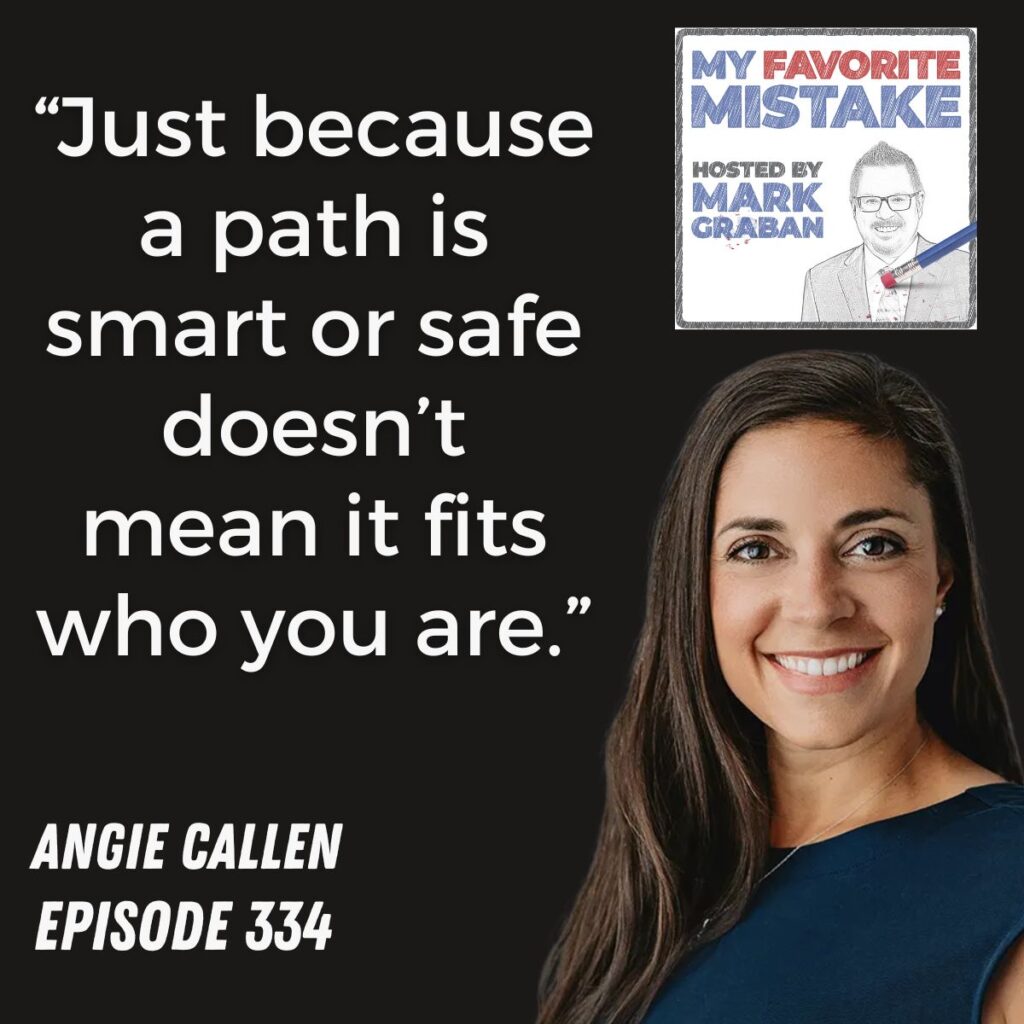 “Just because a path is smart or safe doesn’t mean it fits who you are.”
angie callen