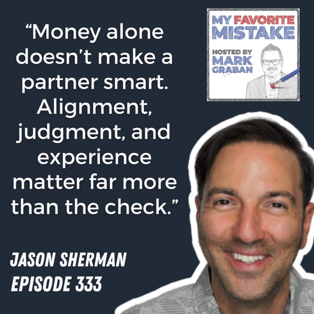 “Money alone doesn’t make a partner smart. Alignment, judgment, and experience matter far more than the check.”
JASON SHERMAN