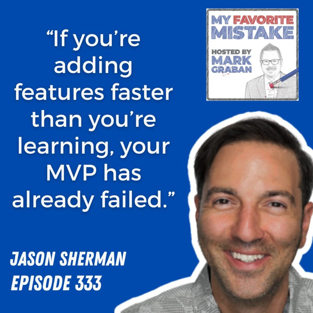 “If you’re adding features faster than you’re learning, your MVP has already failed.”
JASON SHERMAN