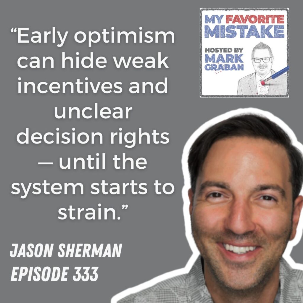 “Early optimism can hide weak incentives and unclear decision rights — until the system starts to strain.”
JASON SHERMAN