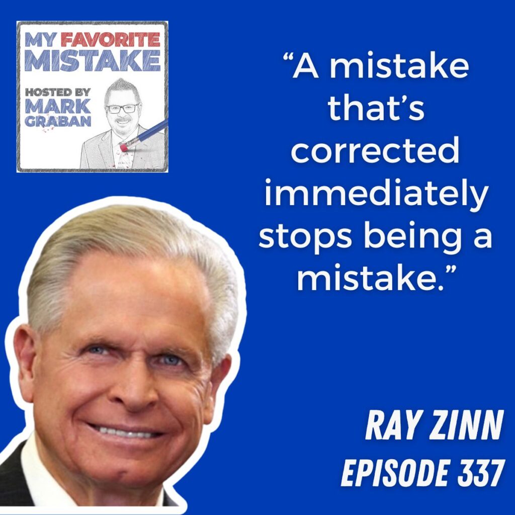“A mistake that’s corrected immediately stops being a mistake.”
RAY ZINN