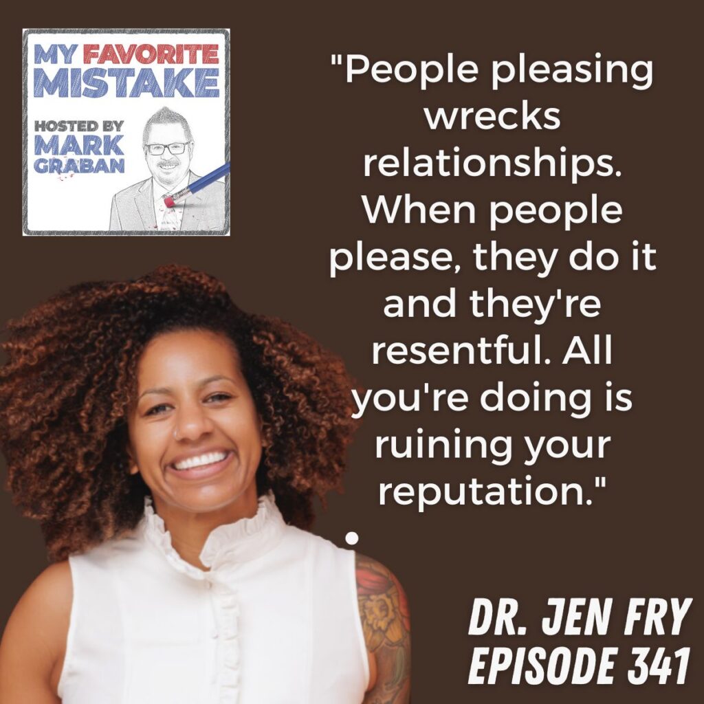 Dr. Jen Fry
"People pleasing wrecks relationships. When people please, they do it and they're resentful. All you're doing is ruining your reputation."