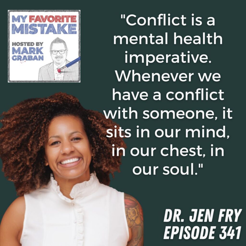 "Conflict is a mental health imperative. Whenever we have a conflict with someone, it sits in our mind, in our chest, in our soul."
Dr. Jen Fry