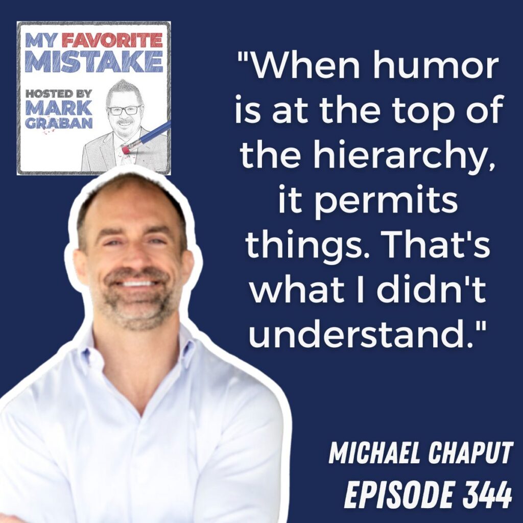 "When humor is at the top of the hierarchy, it permits things. That's what I didn't understand."
Michael chaput