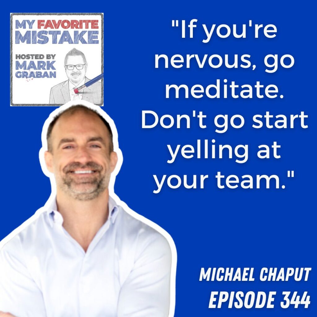 "If you're nervous, go meditate. Don't go start yelling at your team."
Michael chaput