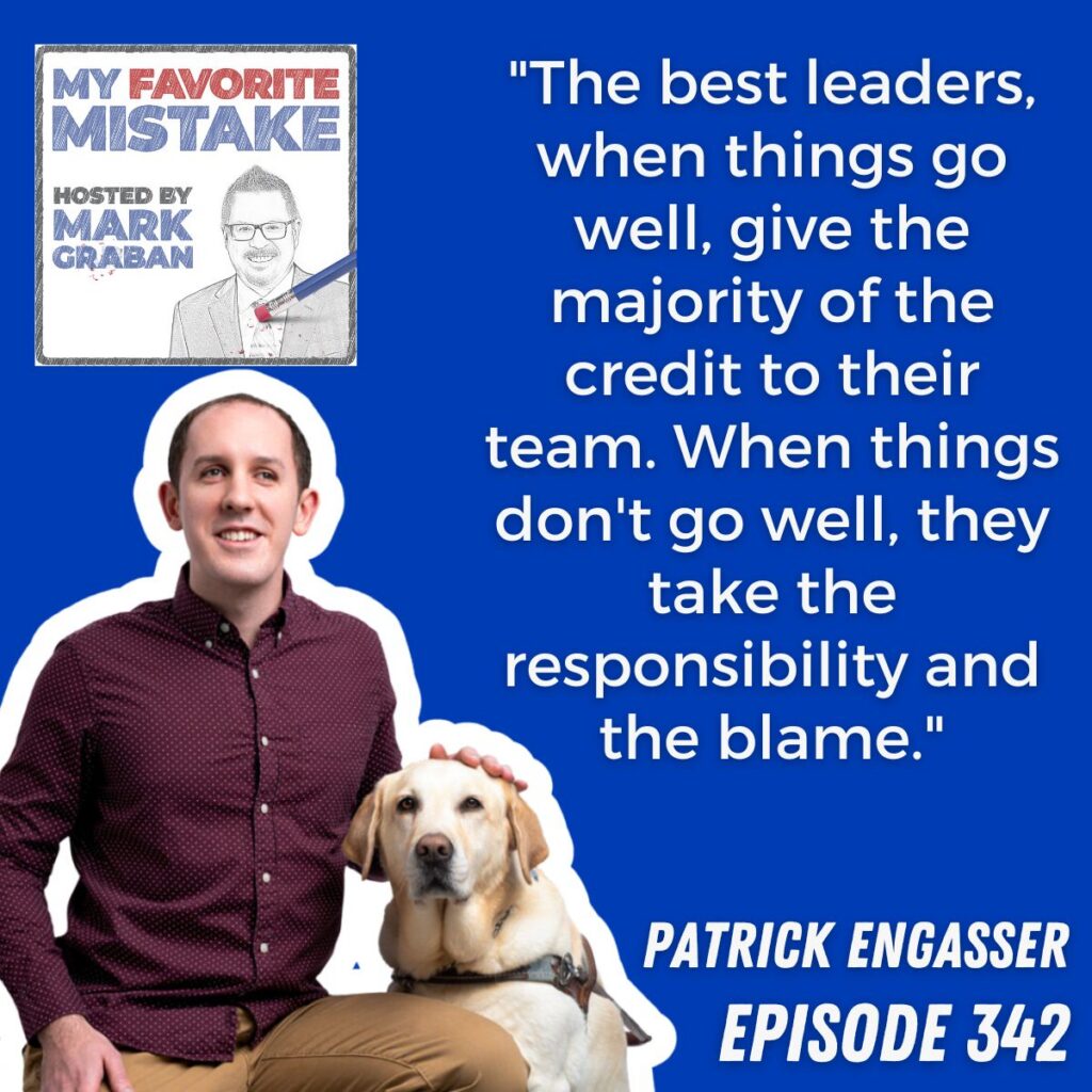 "The best leaders, when things go well, give the majority of the credit to their team. When things don't go well, they take the responsibility and the blame."
patrick engasser