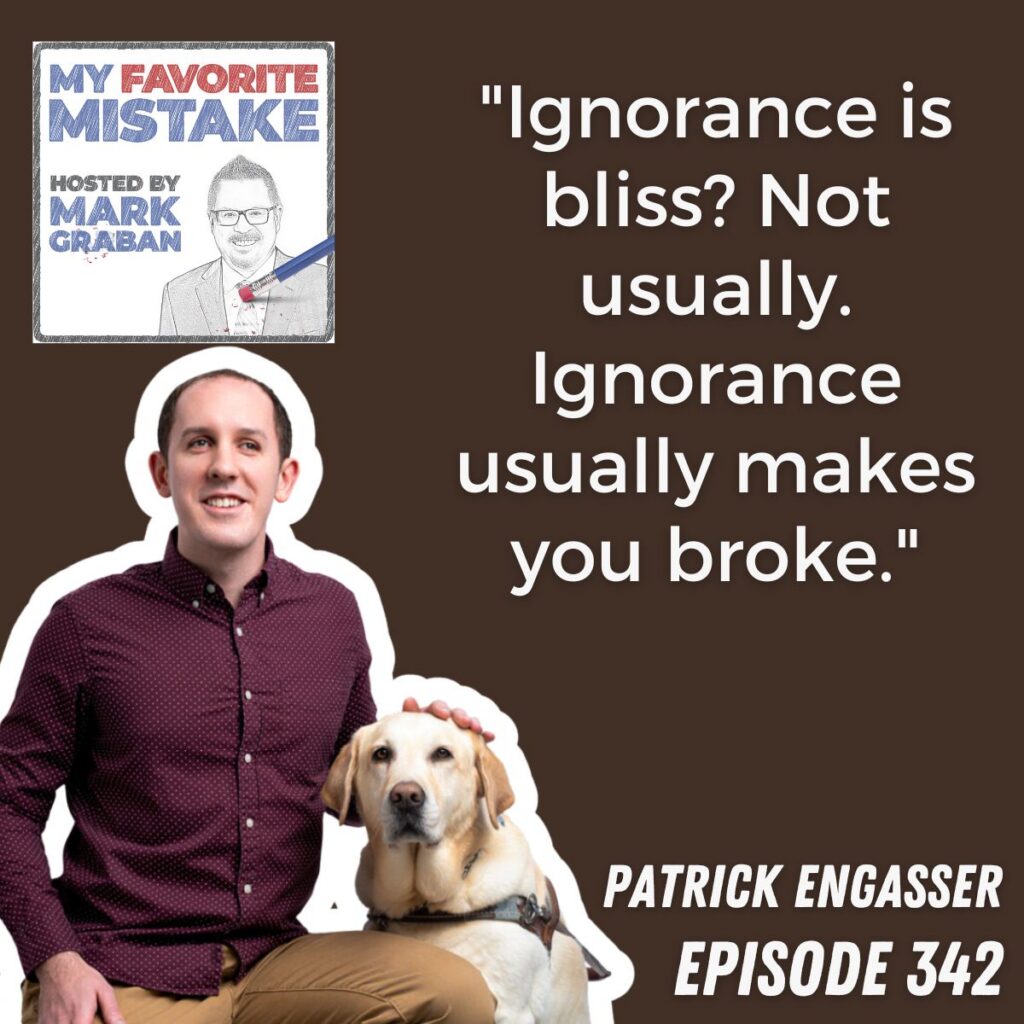 "Ignorance is bliss? Not usually. Ignorance usually makes you broke."
patrick engasser