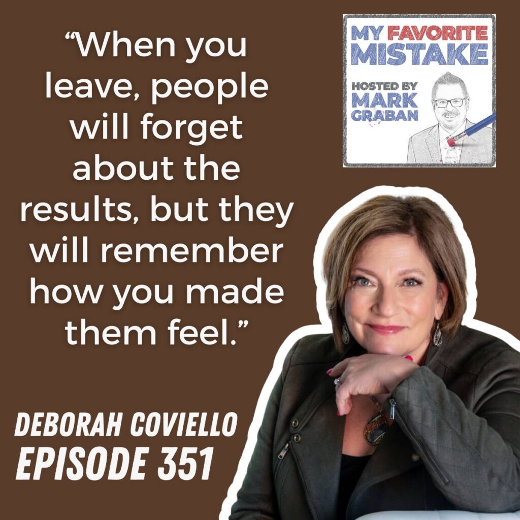 “When you leave, people will forget about the results, but they will remember how you made them feel.”
deborah coviello