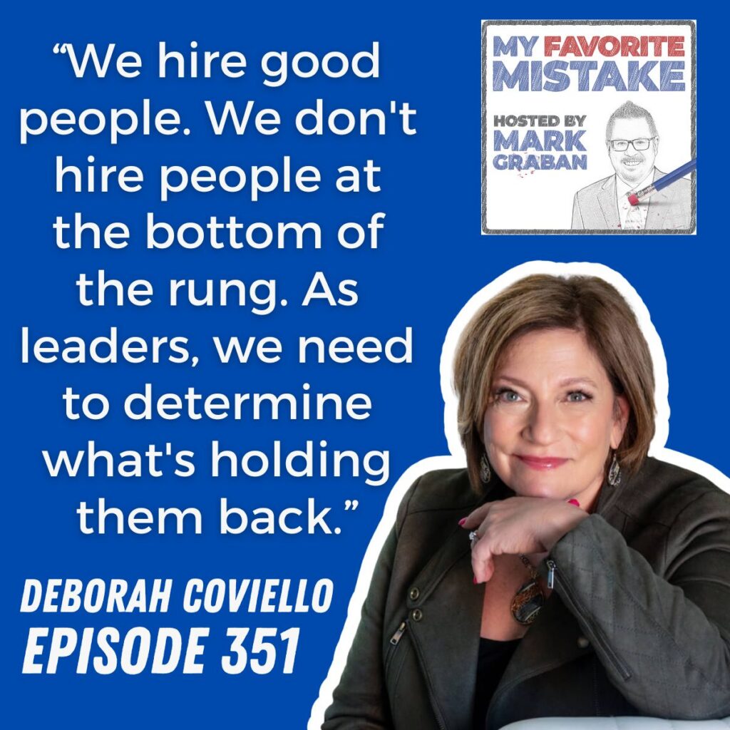“We hire good people. We don't hire people at the bottom of the rung. As leaders, we need to determine what's holding them back.”
deborah coviello