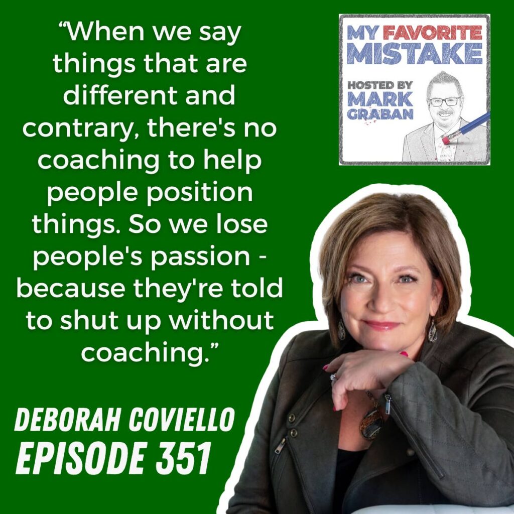 “When we say things that are different and contrary, there's no coaching to help people position things. So we lose people's passion - because they're told to shut up without coaching.”
deborah coviello