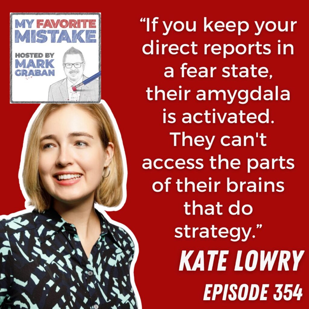 “If you keep your direct reports in a fear state, their amygdala is activated. They can't access the parts of their brains that do strategy.”
kate lowry