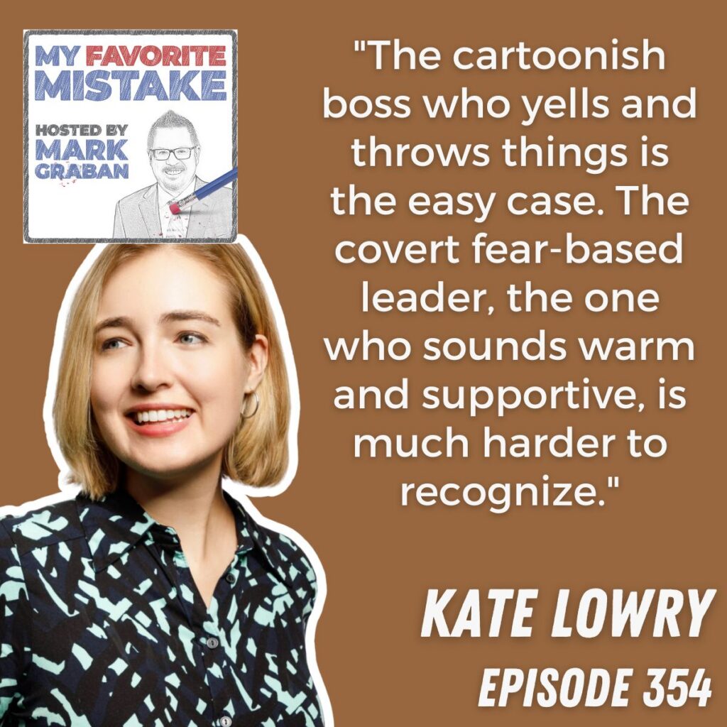 "The cartoonish boss who yells and throws things is the easy case. The covert fear-based leader, the one who sounds warm and supportive, is much harder to recognize."
kate lowry