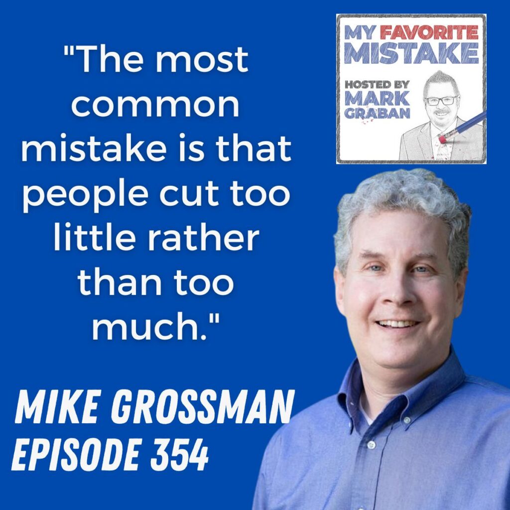 "The most common mistake is that people cut too little rather than too much."
mike grossman