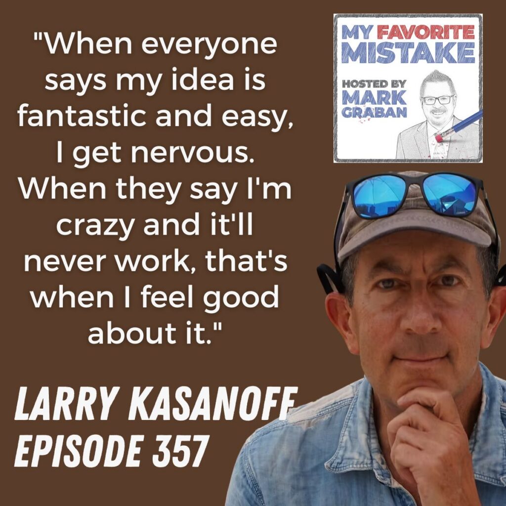 "When everyone says my idea is fantastic and easy, I get nervous. When they say I'm crazy and it'll never work, that's when I feel good about it."
Larry kasanoff