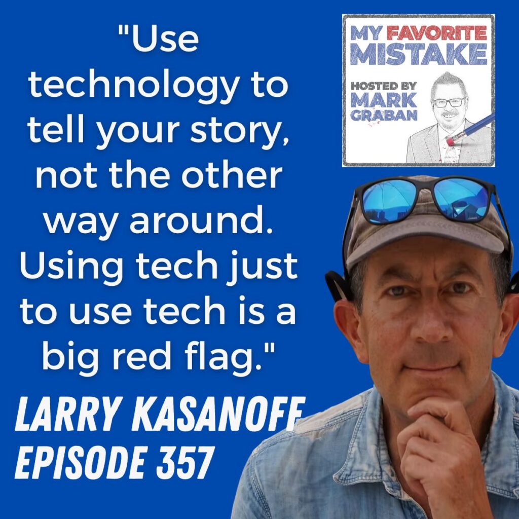 "Use technology to tell your story, not the other way around. Using tech just to use tech is a big red flag."
Larry kasanoff