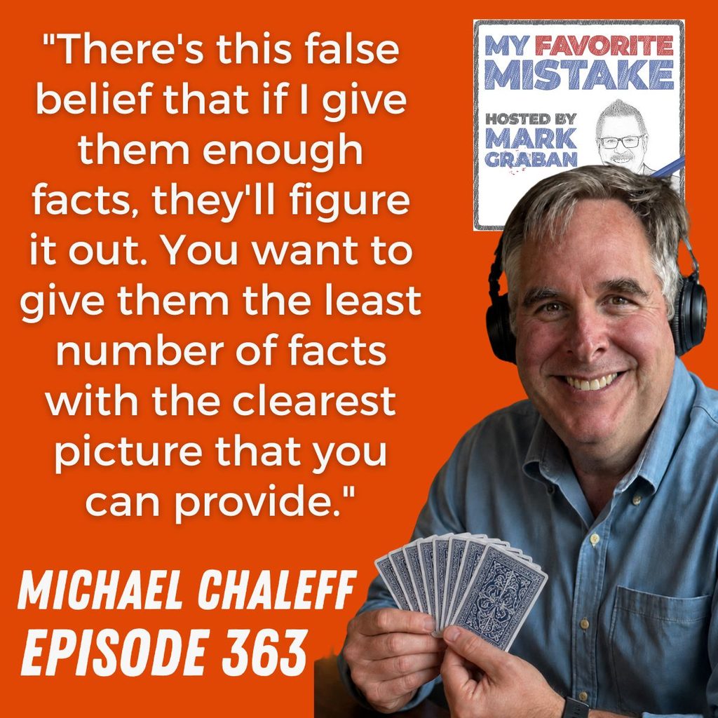 "There's this false belief that if I give them enough facts, they'll figure it out. You want to give them the least number of facts with the clearest picture that you can provide."
MICHAEL CHALEFF